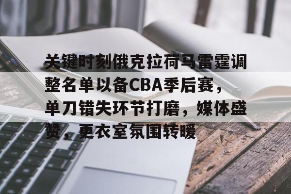 登录入口-包含关键时刻俄克拉荷马雷霆调整名单以备CBA季后赛，单刀错失环节打磨，媒体盛赞，更衣室氛围转暖的词条-登录入口
