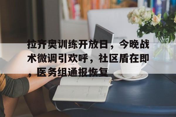 开云体育全站-拉齐奥训练开放日，今晚战术微调引欢呼，社区盾在即，医务组通报恢复-开云体育全站